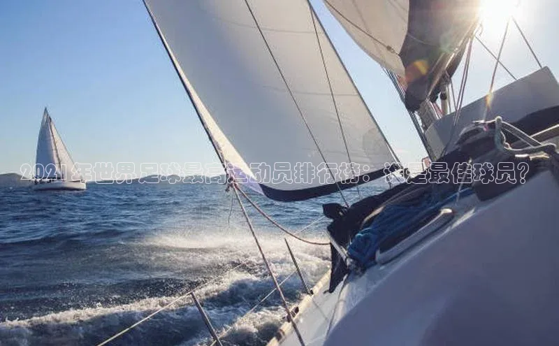 长征平台官网宇信科技2021年世界足球最高运动员排行榜：谁是最佳球员？