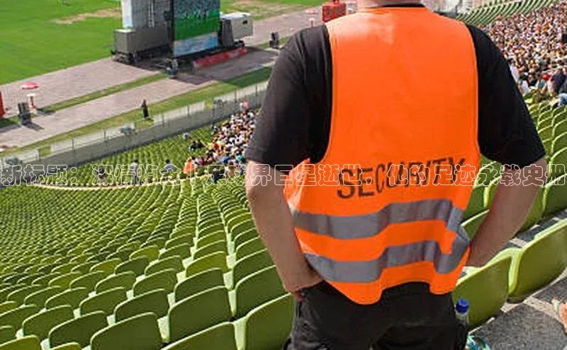 长征注册入口官网文心一言新标题：深情悼念｜足球界巨星逝世，他的足迹永载史册