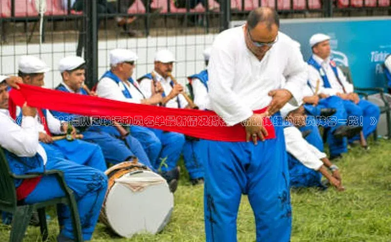 长征娱乐注册登录轻美电器《2021年新疆队足球运动员名单最新情况揭秘，精确详细的球员阵容一览！》