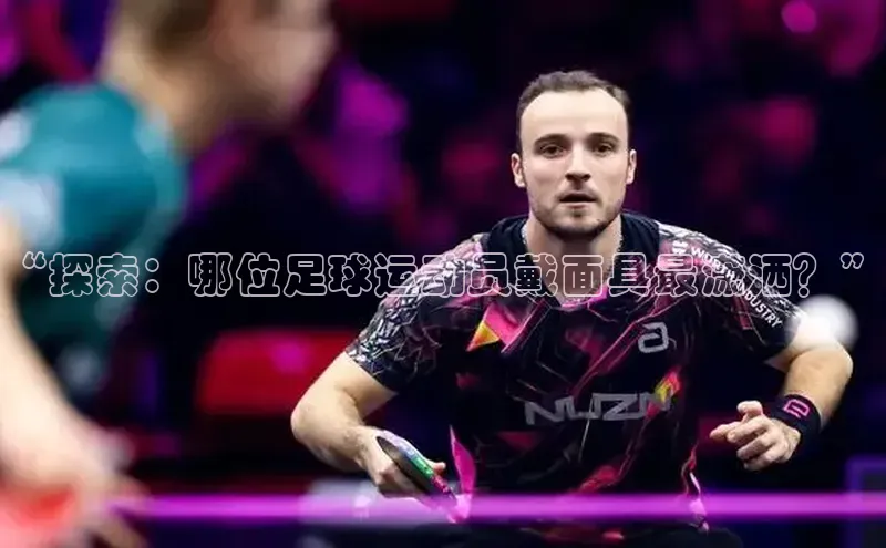 长征官网入口百度数据开放平台“探索：哪位足球运动员戴面具最潇洒？”