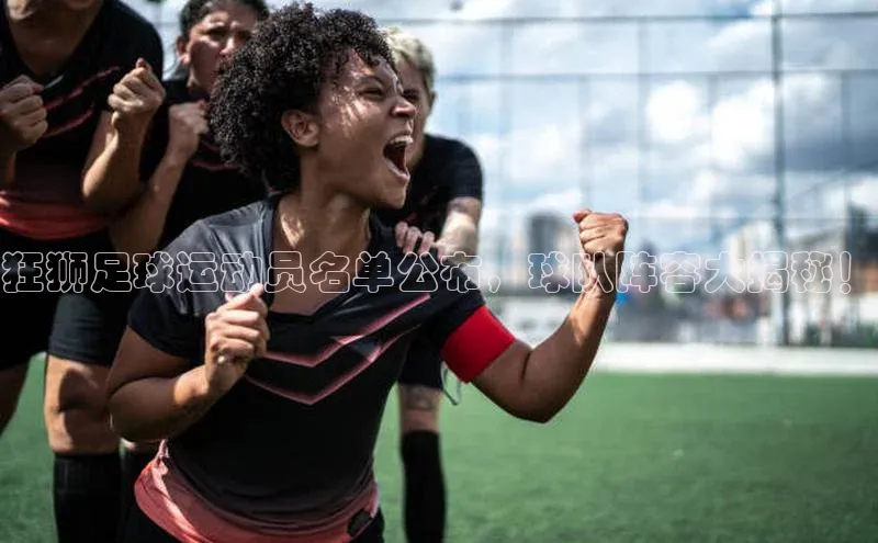 长征娱乐平台中文在线狂狮足球运动员名单公布，球队阵容大揭秘！