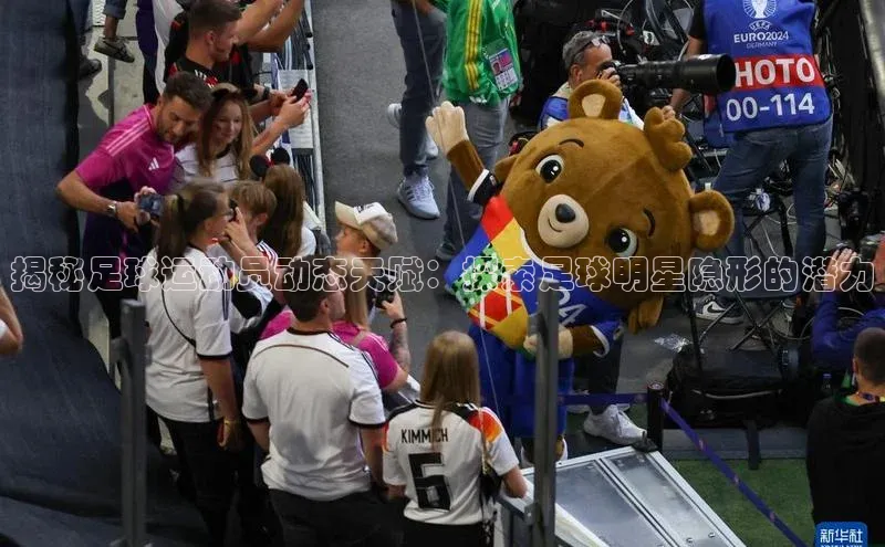 长征娱乐平台中文在线揭秘足球运动员动态天赋：探索足球明星隐形的潜力