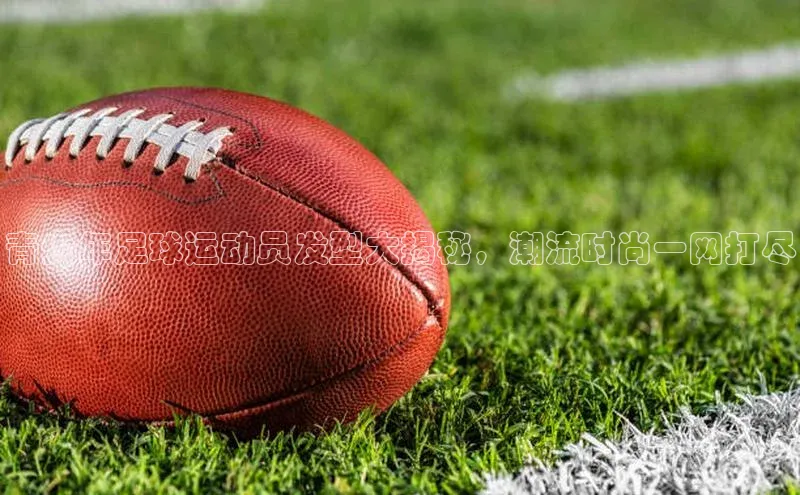 长征注册普信公司青少年足球运动员发型大揭秘，潮流时尚一网打尽