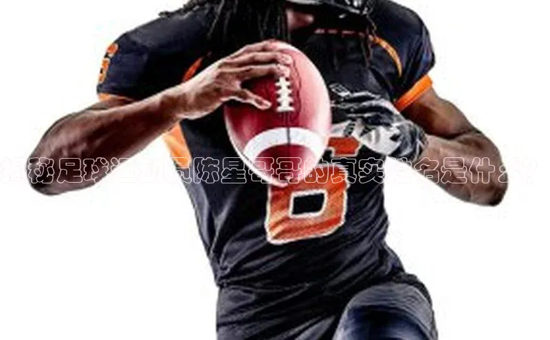 长征注册官网入口小米揭秘足球运动员陈星哥哥的真实姓名是什么？