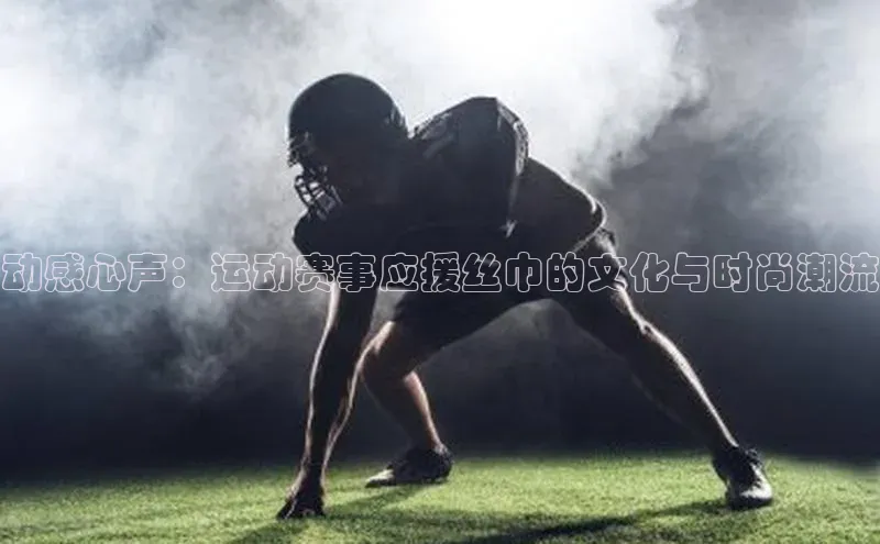 长征注册登录入口光魔科技动感心声：运动赛事应援丝巾的文化与时尚潮流