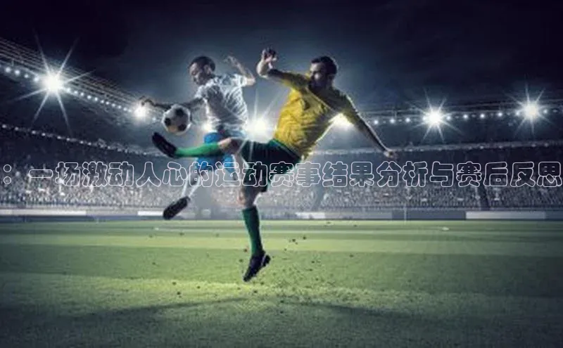 长征娱乐知乎：一场激动人心的运动赛事结果分析与赛后反思