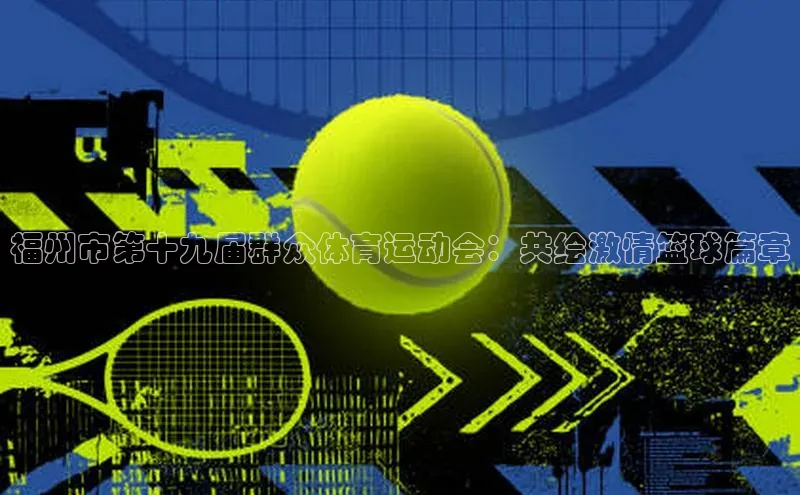 长征娱乐官网网页入口下载华策影视福州市第十九届群众体育运动会：共绘激情篮球篇章