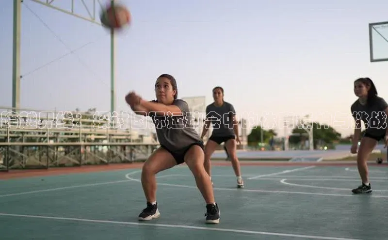 长征官网登录入口姚记科技跨越界线：探讨国际运动会中的体育精神与挑战