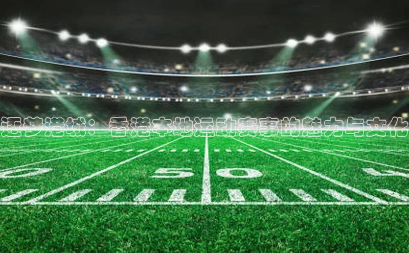 逐梦港城：香港本地运动赛事的魅力与文化