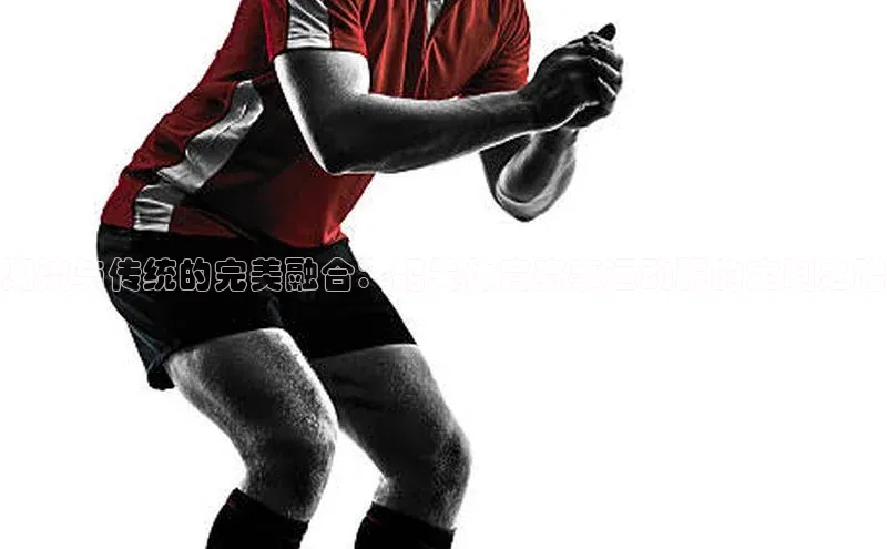 潮流与传统的完美融合：韶关体育赛事运动服的定制之路