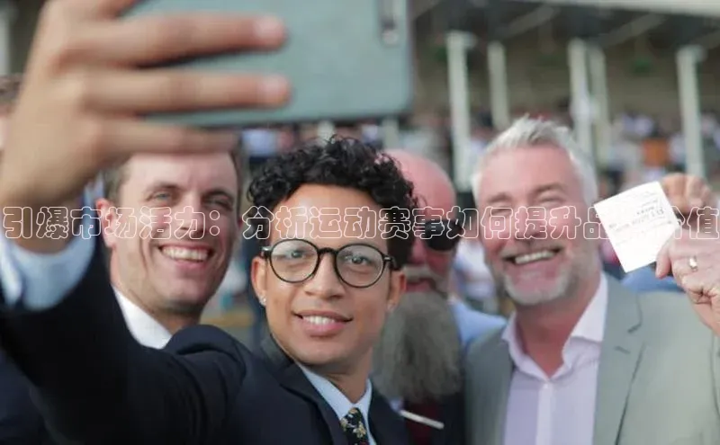 引爆市场活力：分析运动赛事如何提升品牌价值