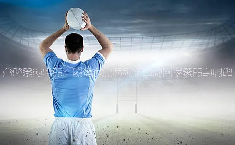 全球竞技盛事：聚焦定向运动的重点国际赛事与展望