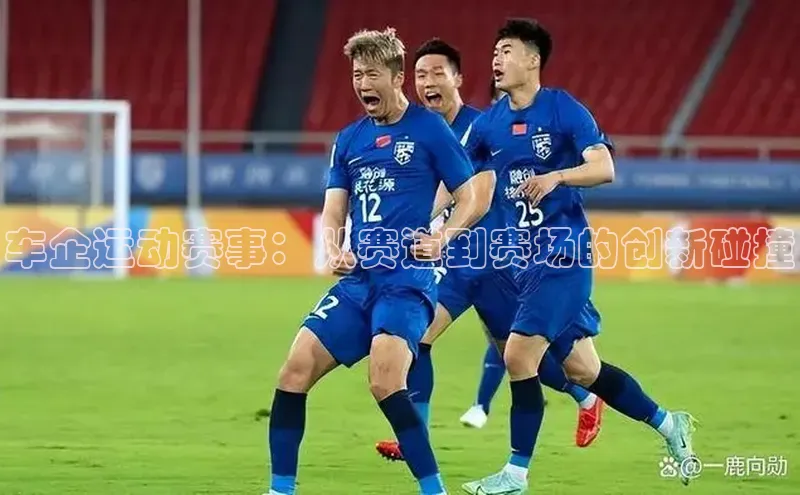 车企运动赛事：从赛道到赛场的创新碰撞