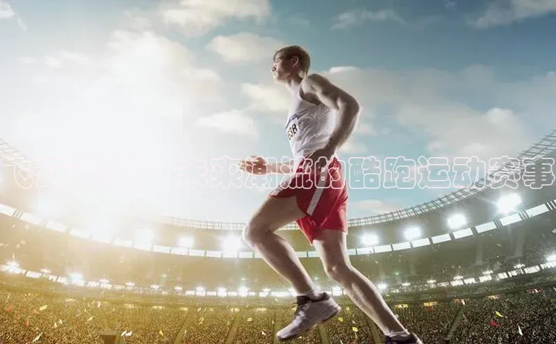 飞跃赛道：未来潮流的酷跑运动赛事