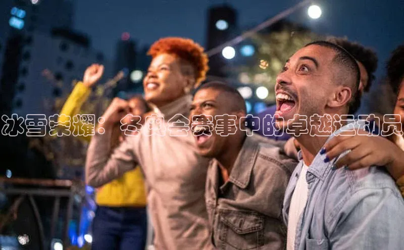 冰雪荣耀：冬奥会赛事中的卓越运动员