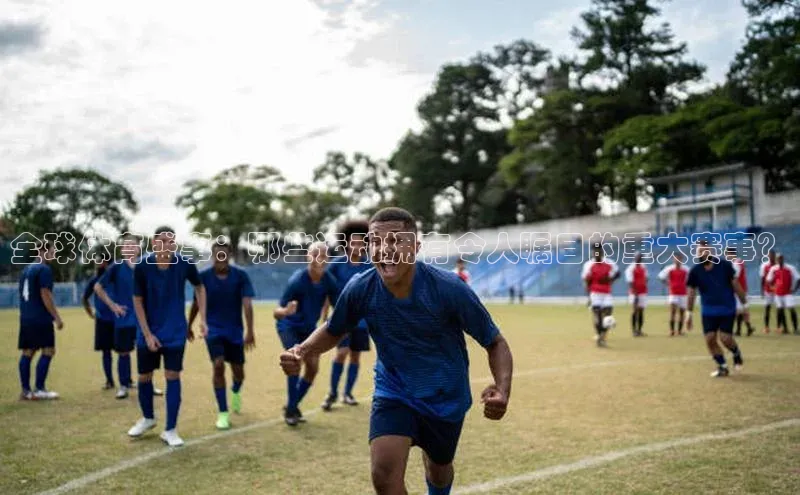 全球体育盛事：哪些运动拥有令人瞩目的重大赛事？