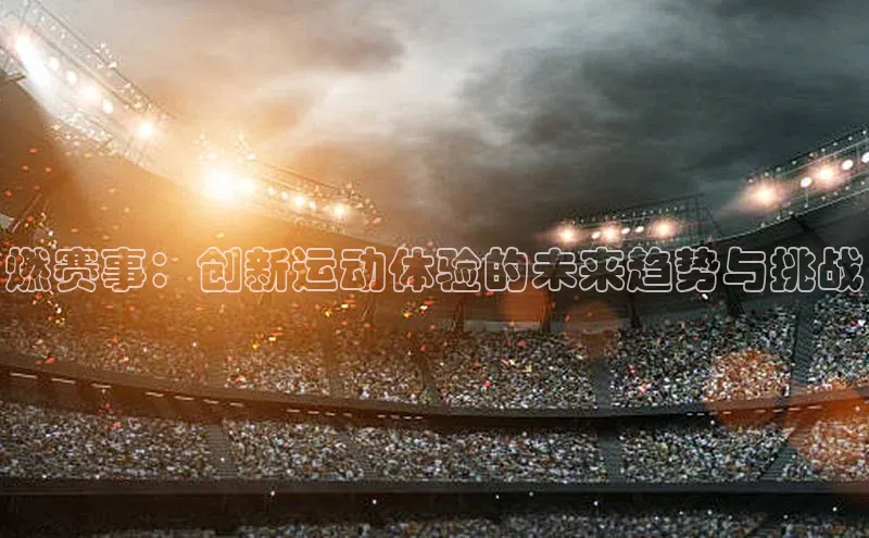 燃赛事：创新运动体验的未来趋势与挑战