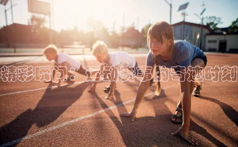 精彩瞬间：运动赛事的奇迹时刻
