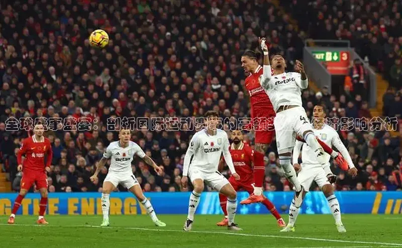 全球盛事盛宴：剖析国际运动赛事的高额奖金与经济影响分析