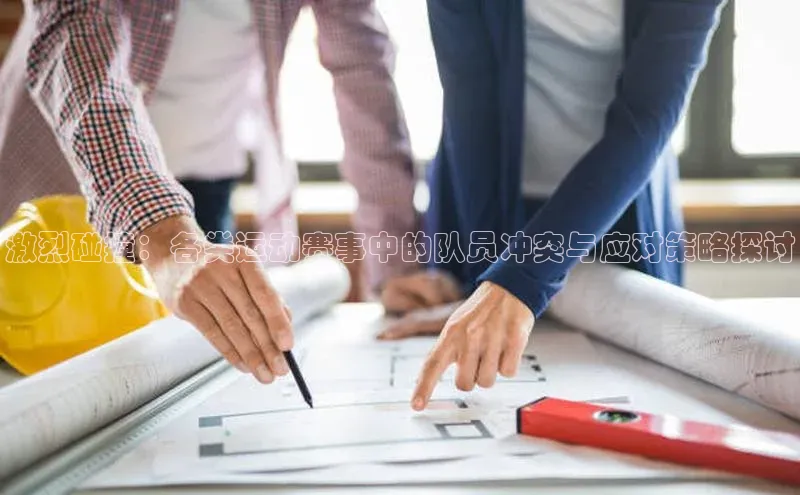 激烈碰撞：各类运动赛事中的队员冲突与应对策略探讨