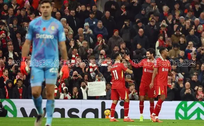 2021年各主要体育赛事的精彩瞬间：一场全球性的体育盛宴