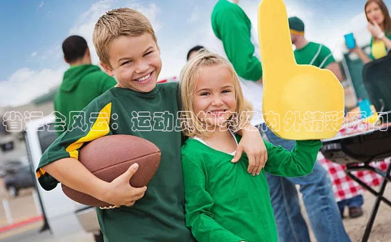 省运会风云：运动员的赛场内外精彩瞬间