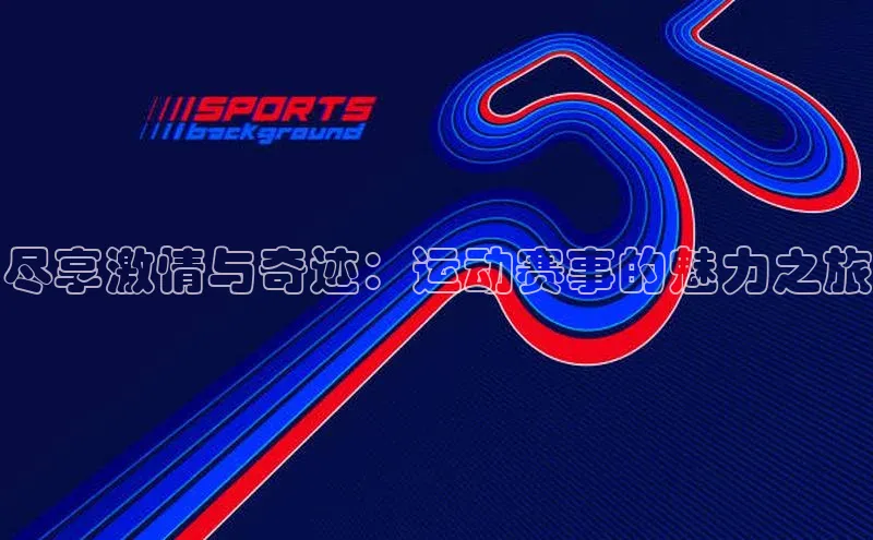 尽享激情与奇迹：运动赛事的魅力之旅