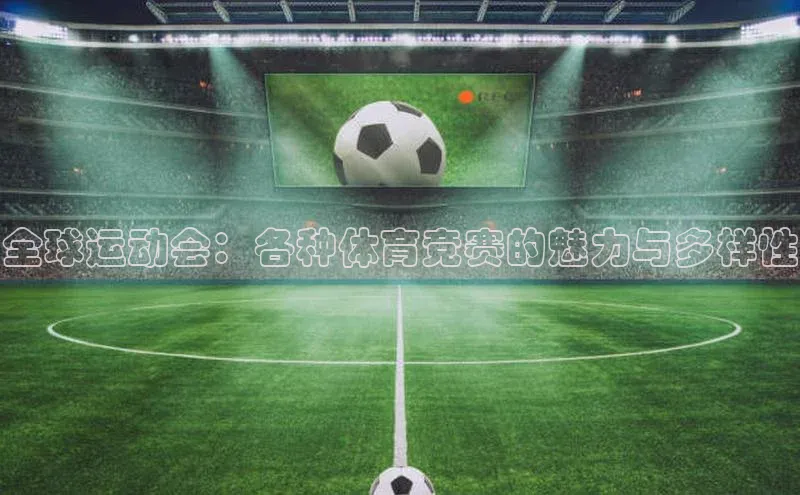 全球运动会：各种体育竞赛的魅力与多样性