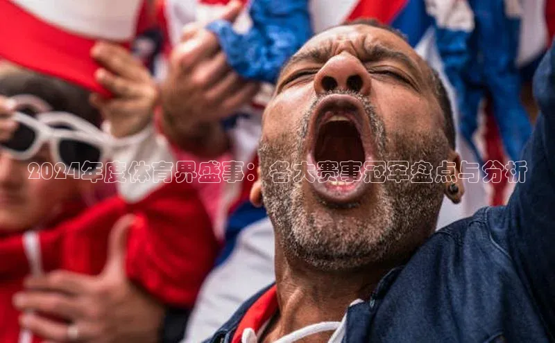 2024年度体育界盛事：各大赛事冠军盘点与分析