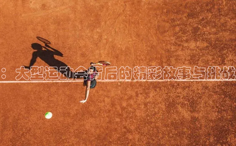 ：大型运动会背后的精彩故事与挑战