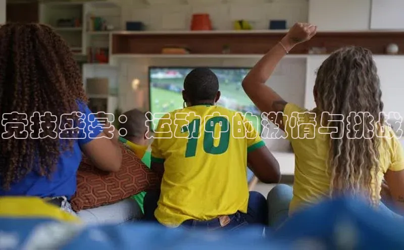 竞技盛宴：运动中的激情与挑战
