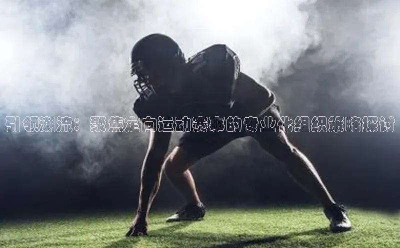引领潮流：聚焦定向运动赛事的专业化组织策略探讨