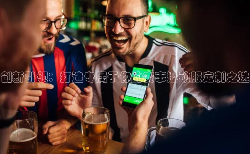 创新引领：打造专属于你的赛事运动服定制之选