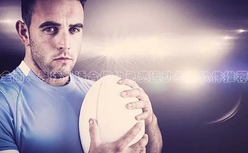 全面：寻找最适合您的免费运动赛事软件推荐