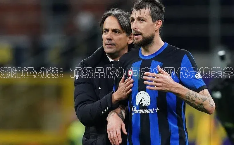 潮流运动装：顶级品牌如何定义现代竞技美学