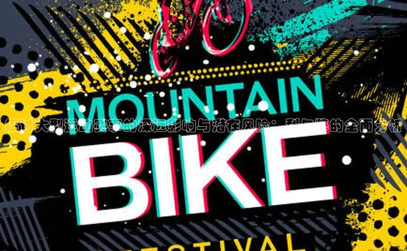 探讨大型运动赛事的深远影响与潜在风险：利与弊的全面分析