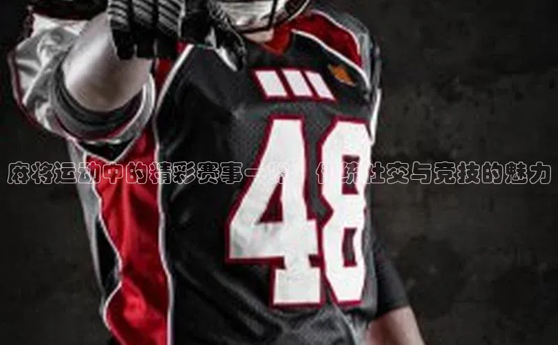 麻将运动中的精彩赛事一览：传统社交与竞技的魅力