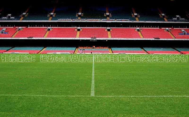 引爆潮流：运动赛事品牌营销策略探讨与实施案例分析