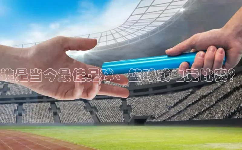谁是当今最佳足球、篮球或电竞比赛？