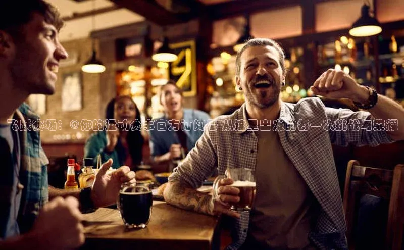 飞跃赛场：@你的运动赛事官方订阅号-从这里出发的每一次挑战与荣耀