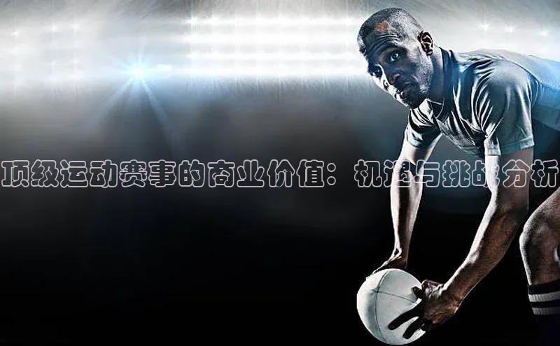 顶级运动赛事的商业价值：机遇与挑战分析
