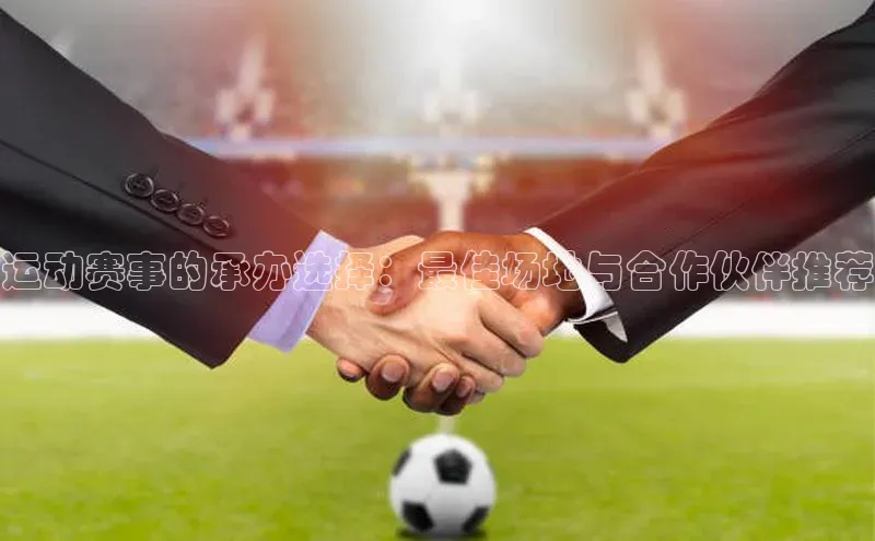 运动赛事的承办选择：最佳场地与合作伙伴推荐