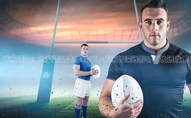 城市活力：大型运动赛事对举办城市的深远影响与长远发展