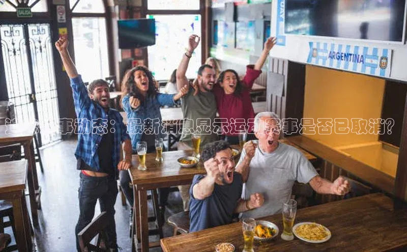 追踪赛事动态：最新消息显示运动赛事是否已取消？