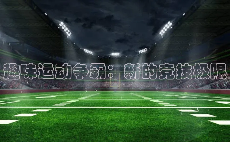 趣味运动争霸：新的竞技极限