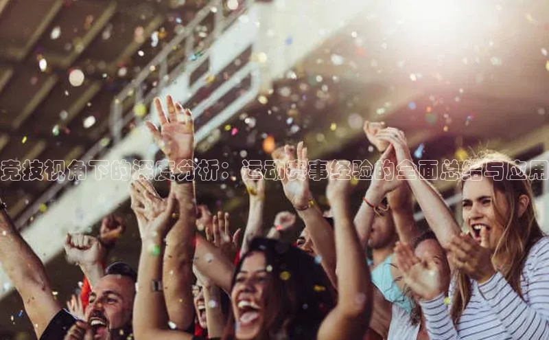 竞技视角下的深度分析：运动赛事经验的全面总结与应用