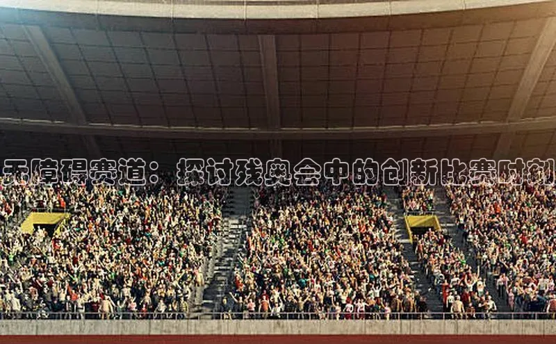 无障碍赛道：探讨残奥会中的创新比赛时刻