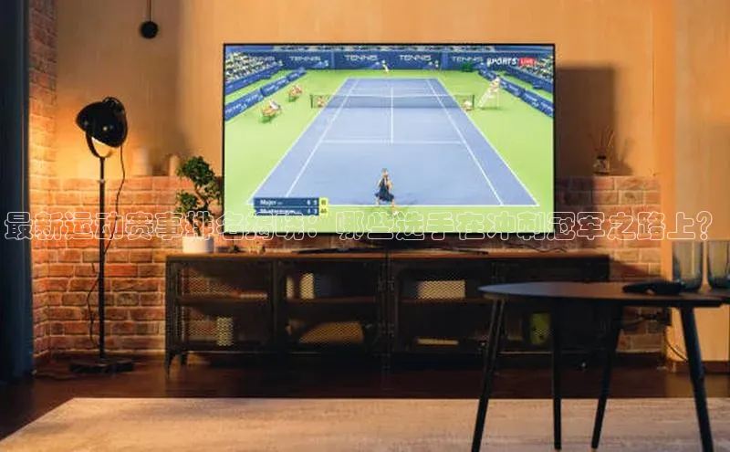 最新运动赛事排名揭晓：哪些选手在冲刺冠军之路上？