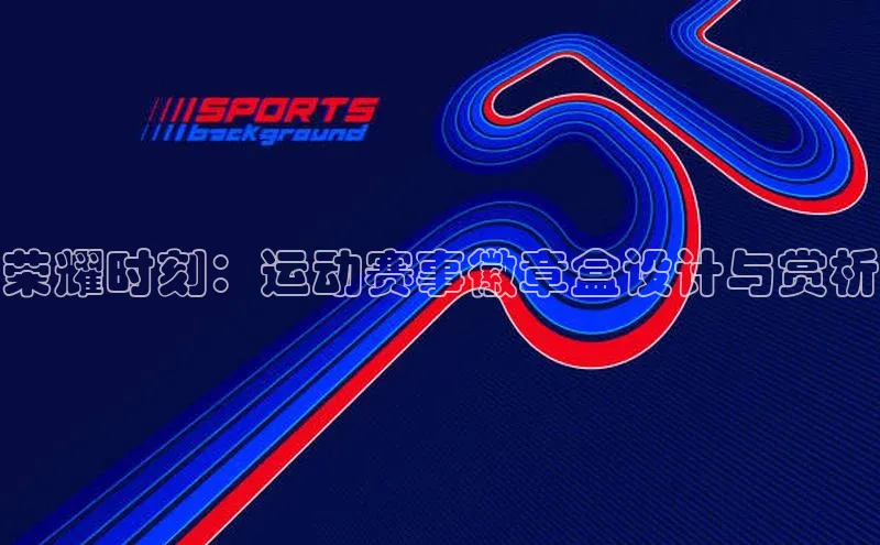 荣耀时刻：运动赛事徽章盒设计与赏析