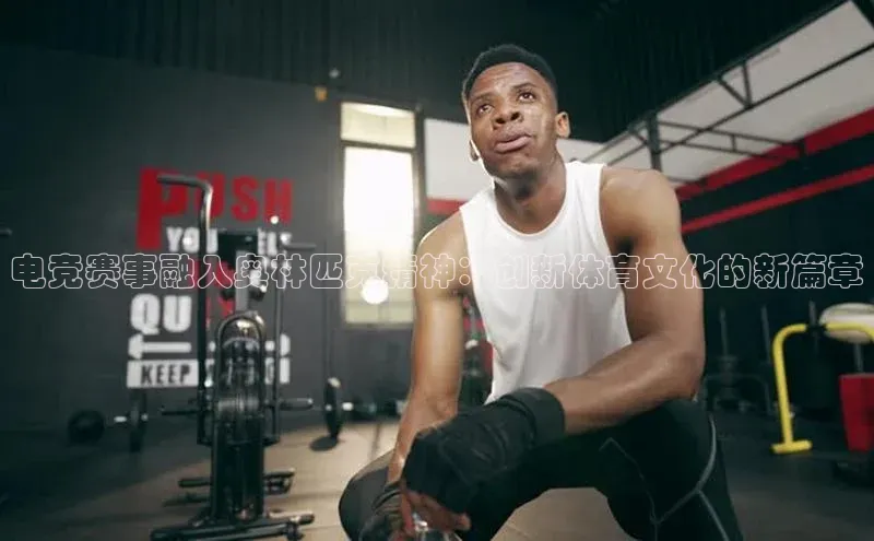 电竞赛事融入奥林匹克精神：创新体育文化的新篇章